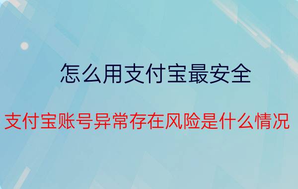 怎么用支付宝最安全 支付宝账号异常存在风险是什么情况？